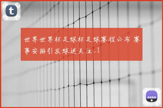 世界世界杯足球杯足球赛程公布 赛事安排引发球迷关注_1