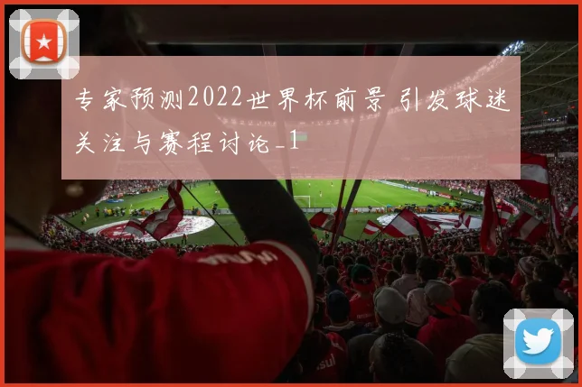 专家预测2022世界杯前景 引发球迷关注与赛程讨论_1