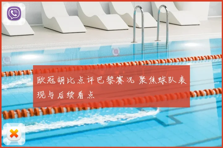 欧冠胡比点评巴黎赛况 聚焦球队表现与后续看点