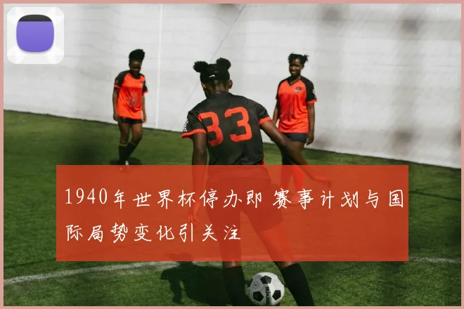 1940年世界杯停办即 赛事计划与国际局势变化引关注
