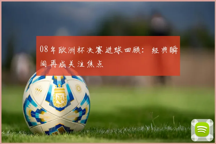 08年欧洲杯决赛进球回顾:经典瞬间再成关注焦点