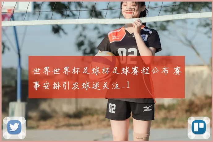 世界世界杯足球杯足球赛程公布 赛事安排引发球迷关注_1