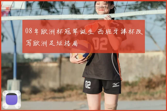 08年欧洲杯冠军诞生 西班牙捧杯改写欧洲足坛格局
