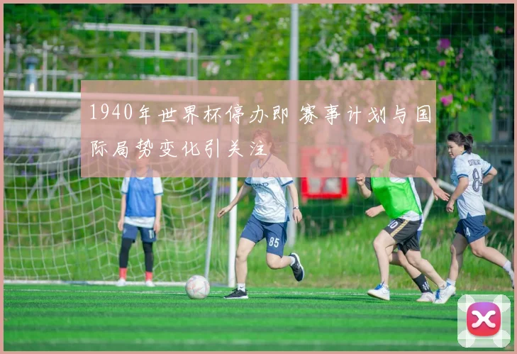 1940年世界杯停办即 赛事计划与国际局势变化引关注