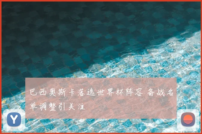 巴西奥斯卡落选世界杯阵容 备战名单调整引关注